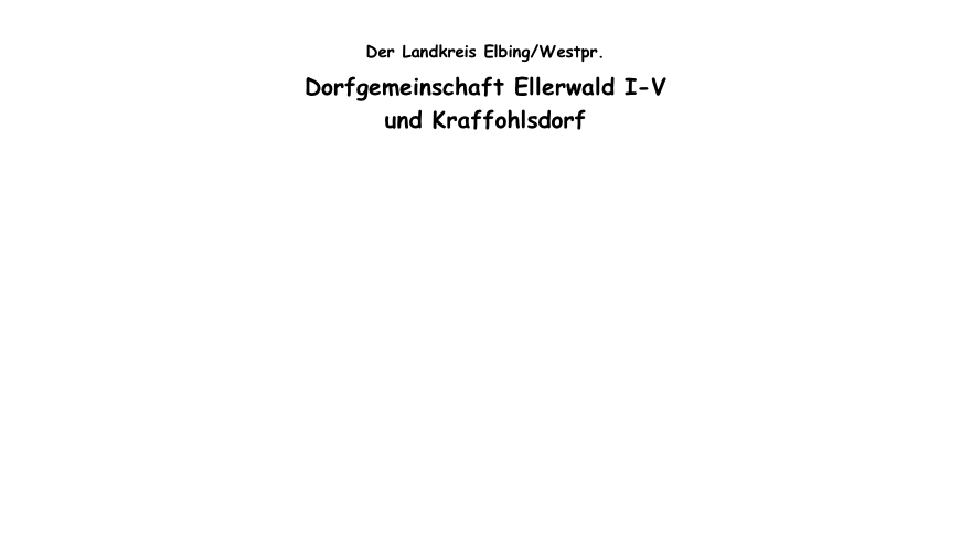 
Der Landkreis Elbing/Westpr.
Dorfgemeinschaft Ellerwald I-V
und Kraffohlsdorf 


