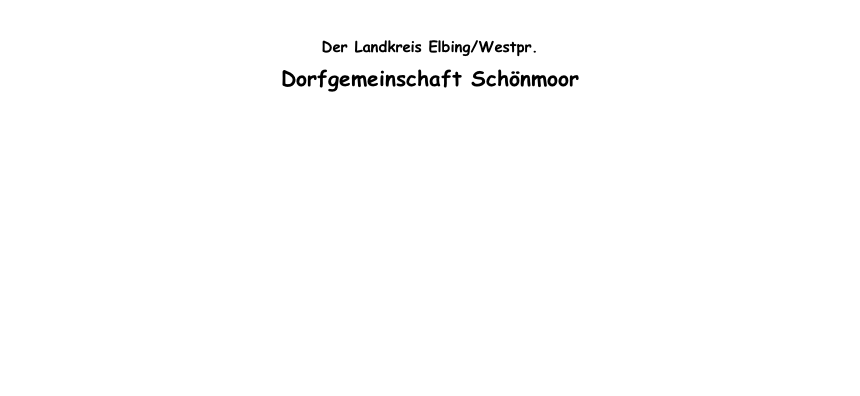 
Der Landkreis Elbing/Westpr.
Dorfgemeinschaft Schönmoor


